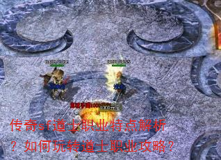 传奇sf道士职业特点解析?如何玩转道士职业攻略? 传奇sf道士职业特点解析?如何玩转道士职业攻略?