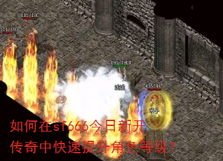 如何在sf666今日新开传奇中快速提升角色等级? 如何在sf666今日新开传奇中快速提升角色等级?