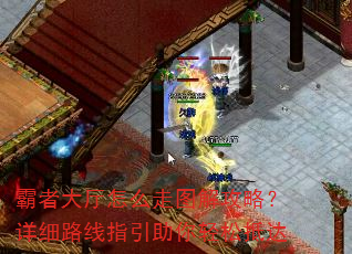 霸者大厅怎么走图解攻略?详细路线指引助你轻松抵达 霸者大厅怎么走图解攻略?详细路线指引助你轻松抵达