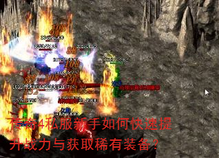 传奇4私服新手如何快速提升战力与获取稀有装备? 传奇4私服新手如何快速提升战力与获取稀有装备?