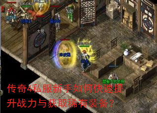 传奇4私服新手如何快速提升战力与获取稀有装备? 传奇4私服新手如何快速提升战力与获取稀有装备?