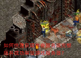 如何快速获取传奇服务端完整版并成功架设游戏服务器? 如何快速获取传奇服务端完整版并成功架设游戏服务器?