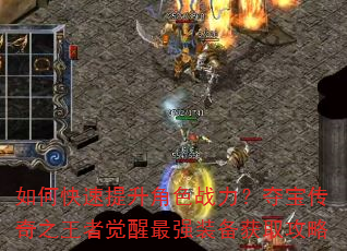 如何快速提升角色战力?夺宝传奇之王者觉醒最强装备获取攻略 如何快速提升角色战力?夺宝传奇之王者觉醒最强装备获取攻略