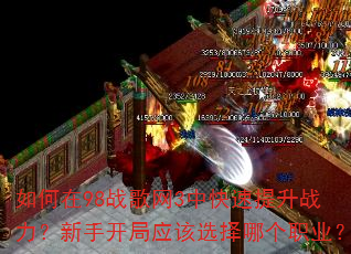 如何在98战歌网3中快速提升战力?新手开局应该选择哪个职业? 如何在98战歌网3中快速提升战力?新手开局应该选择哪个职业?
