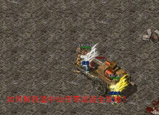 如何解锁酒中仙传奇成就全攻略? 如何解锁酒中仙传奇成就全攻略?
