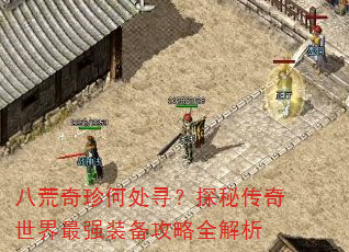 八荒奇珍何处寻?探秘传奇世界最强装备攻略全解析 八荒奇珍何处寻?探秘传奇世界最强装备攻略全解析