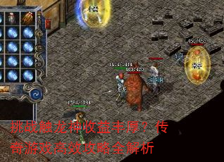 挑战触龙神收益丰厚?传奇游戏高效攻略全解析 挑战触龙神收益丰厚?传奇游戏高效攻略全解析