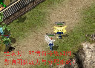 组队时1.95传奇等级如何影响团队战力与分配策略? 组队时1.95传奇等级如何影响团队战力与分配策略?