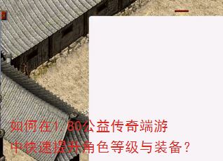 如何在1.80公益传奇端游中快速提升角色等级与装备? 如何在1.80公益传奇端游中快速提升角色等级与装备?