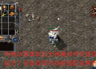 传奇冰雪单职业大神魔如何快速提升战力?装备获取与技能搭配全解析 传奇冰雪单职业大神魔如何快速提升战力?装备获取与技能搭配全解析