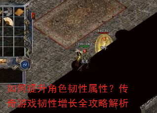 如何提升角色韧性属性?传奇游戏韧性增长全攻略解析 如何提升角色韧性属性?传奇游戏韧性增长全攻略解析