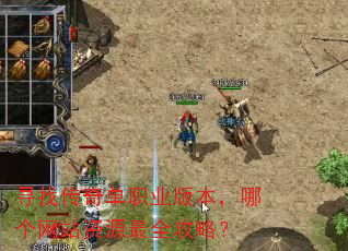 寻找传奇单职业版本,哪个网站资源最全攻略? 寻找传奇单职业版本,哪个网站资源最全攻略?