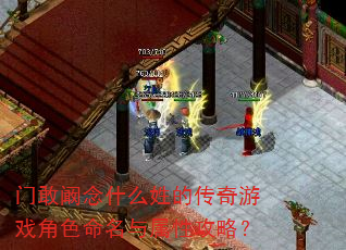门敢阚念什么姓的传奇游戏角色命名与属性攻略? 门敢阚念什么姓的传奇游戏角色命名与属性攻略?