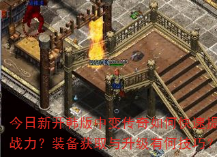 今日新开韩版中变传奇如何快速提升战力?装备获取与升级有何技巧? 今日新开韩版中变传奇如何快速提升战力?装备获取与升级有何技巧?