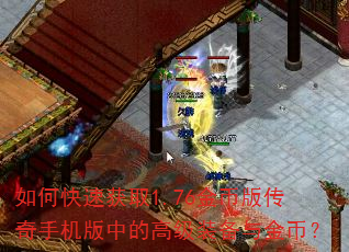 如何快速获取1.76金币版传奇手机版中的高级装备与金币? 如何快速获取1.76金币版传奇手机版中的高级装备与金币?