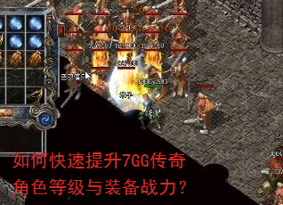 如何快速提升7GG传奇角色等级与装备战力? 如何快速提升7GG传奇角色等级与装备战力?