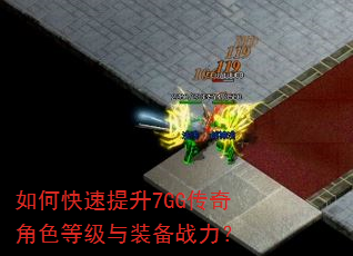 如何快速提升7GG传奇角色等级与装备战力? 如何快速提升7GG传奇角色等级与装备战力?