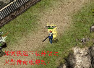 如何快速下载并畅玩火影传奇版游戏? 如何快速下载并畅玩火影传奇版游戏?